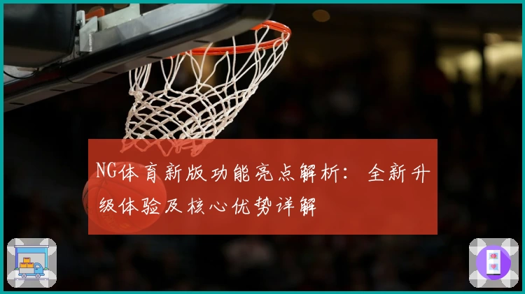 NG体育新版功能亮点解析：全新升级体验及核心优势详解