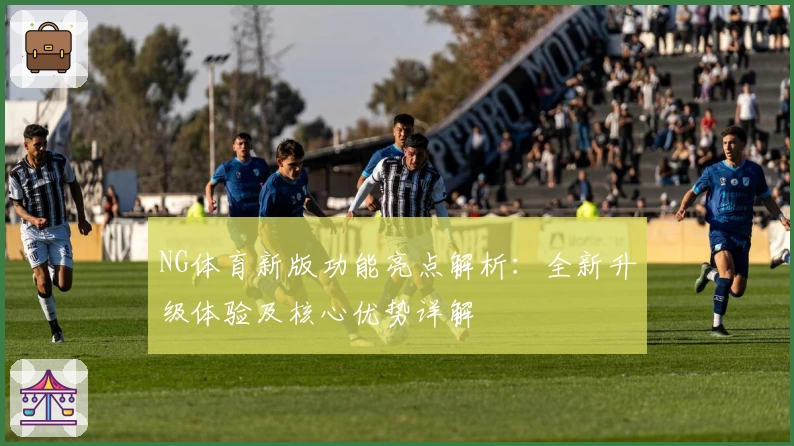 NG体育新版功能亮点解析：全新升级体验及核心优势详解