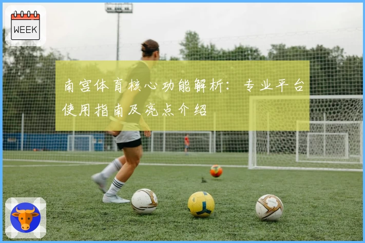 南宫体育核心功能解析：专业平台使用指南及亮点介绍