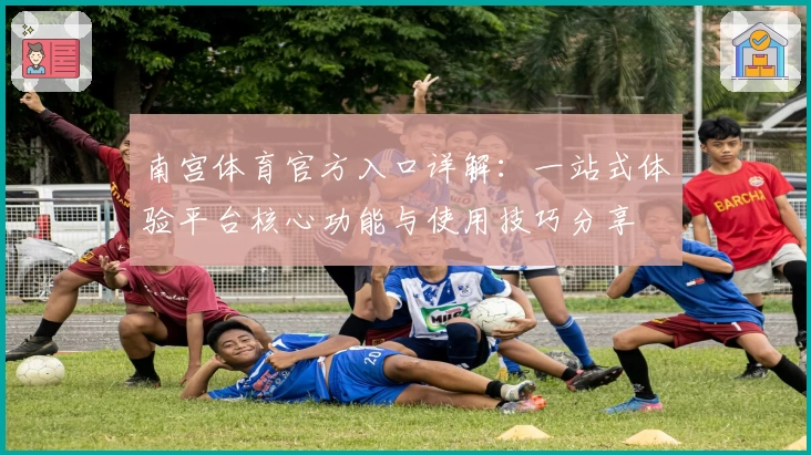 南宫体育官方入口详解：一站式体验平台核心功能与使用技巧分享