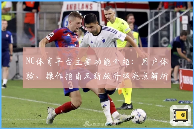 NG体育平台主要功能介绍：用户体验、操作指南及新版升级亮点解析