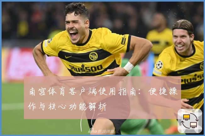 南宫体育客户端使用指南：便捷操作与核心功能解析
