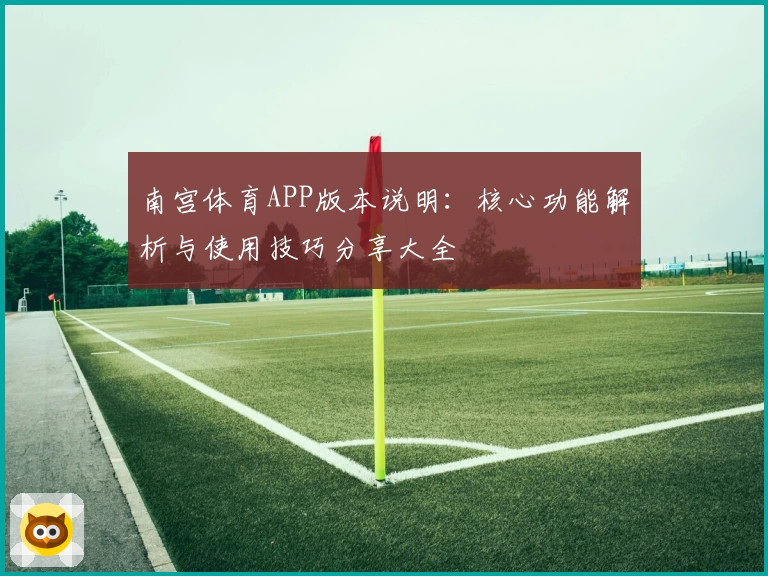 南宫体育APP版本说明：核心功能解析与使用技巧分享大全